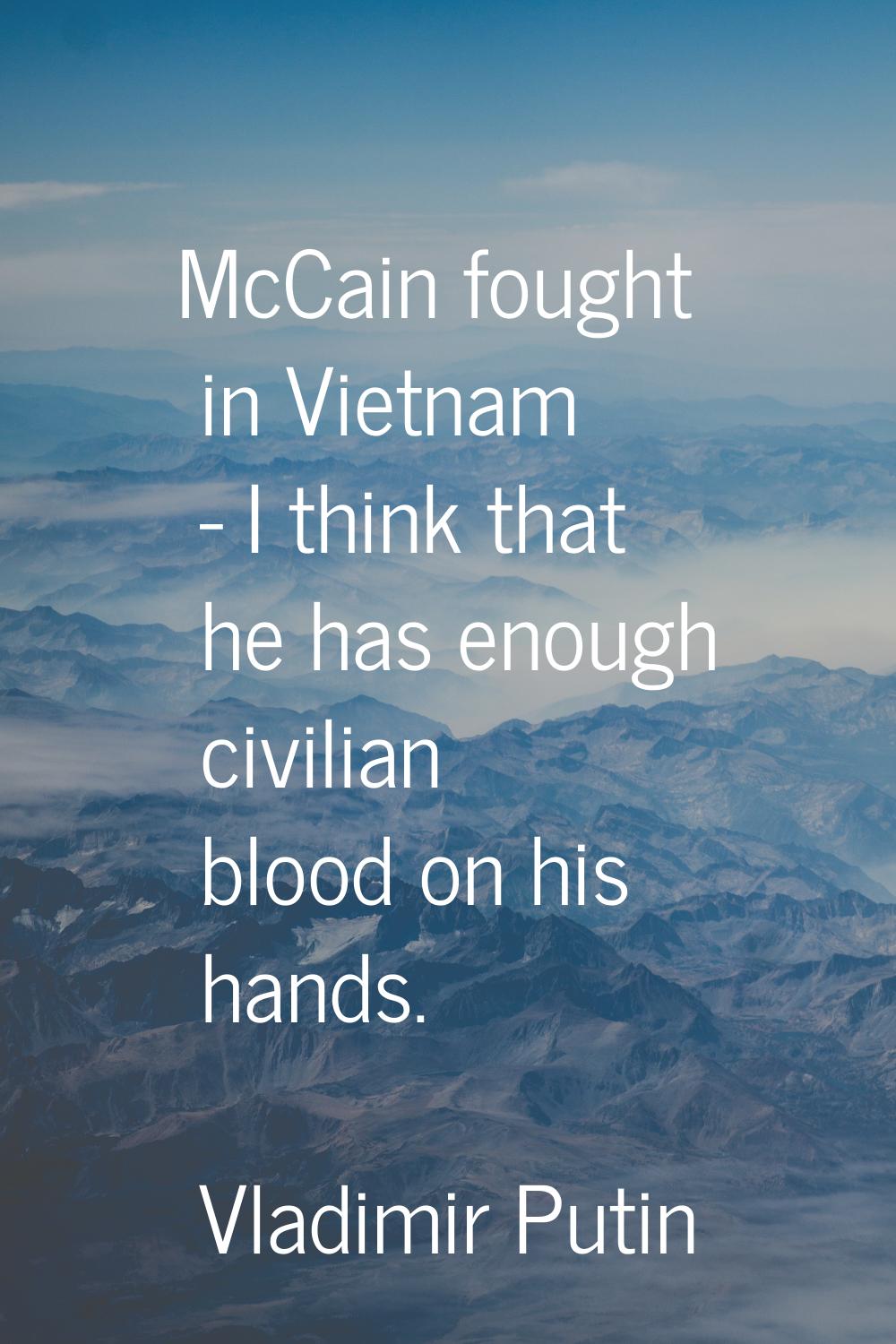 McCain fought in Vietnam - I think that he has enough civilian blood on his hands.