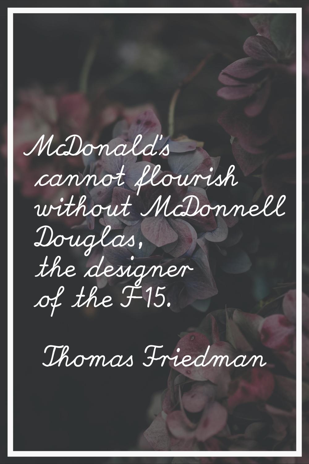 McDonald's cannot flourish without McDonnell Douglas, the designer of the F-15.