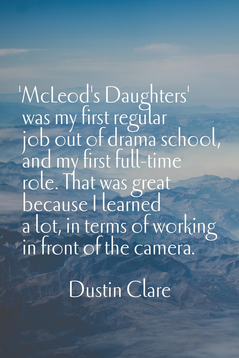 'McLeod's Daughters' was my first regular job out of drama school, and my first full-time role. Tha