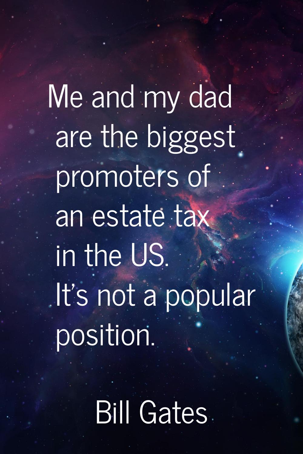 Me and my dad are the biggest promoters of an estate tax in the US. It's not a popular position.