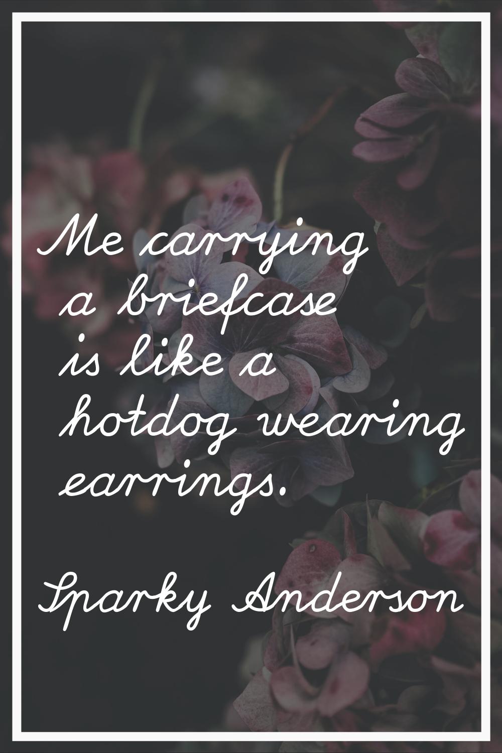 Me carrying a briefcase is like a hotdog wearing earrings.