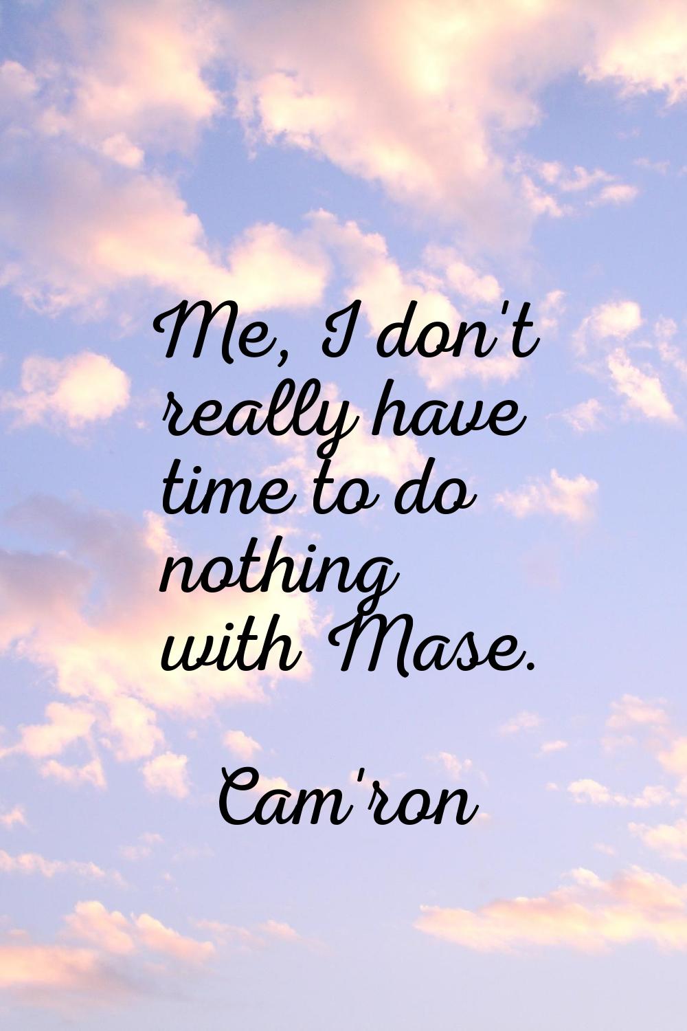 Me, I don't really have time to do nothing with Mase.