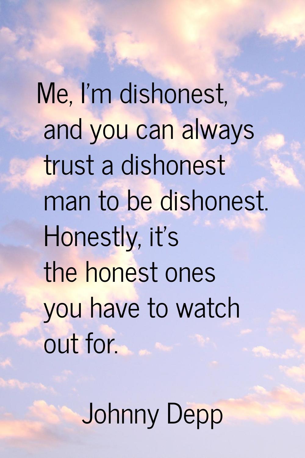Me, I'm dishonest, and you can always trust a dishonest man to be dishonest. Honestly, it's the hon