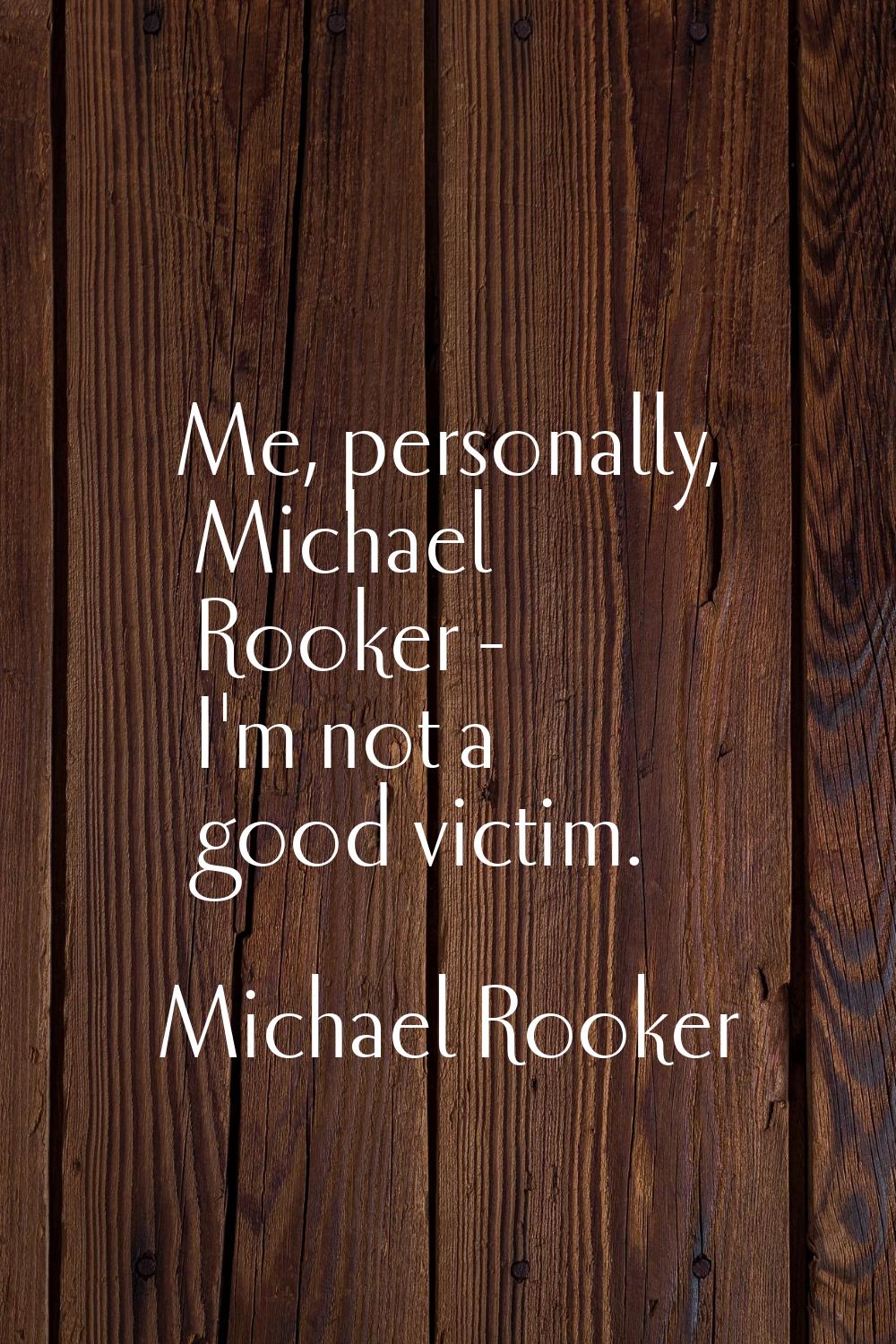Me, personally, Michael Rooker - I'm not a good victim.