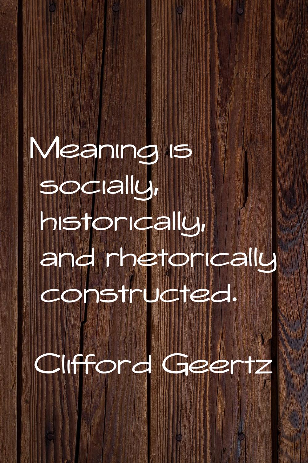 Meaning is socially, historically, and rhetorically constructed.