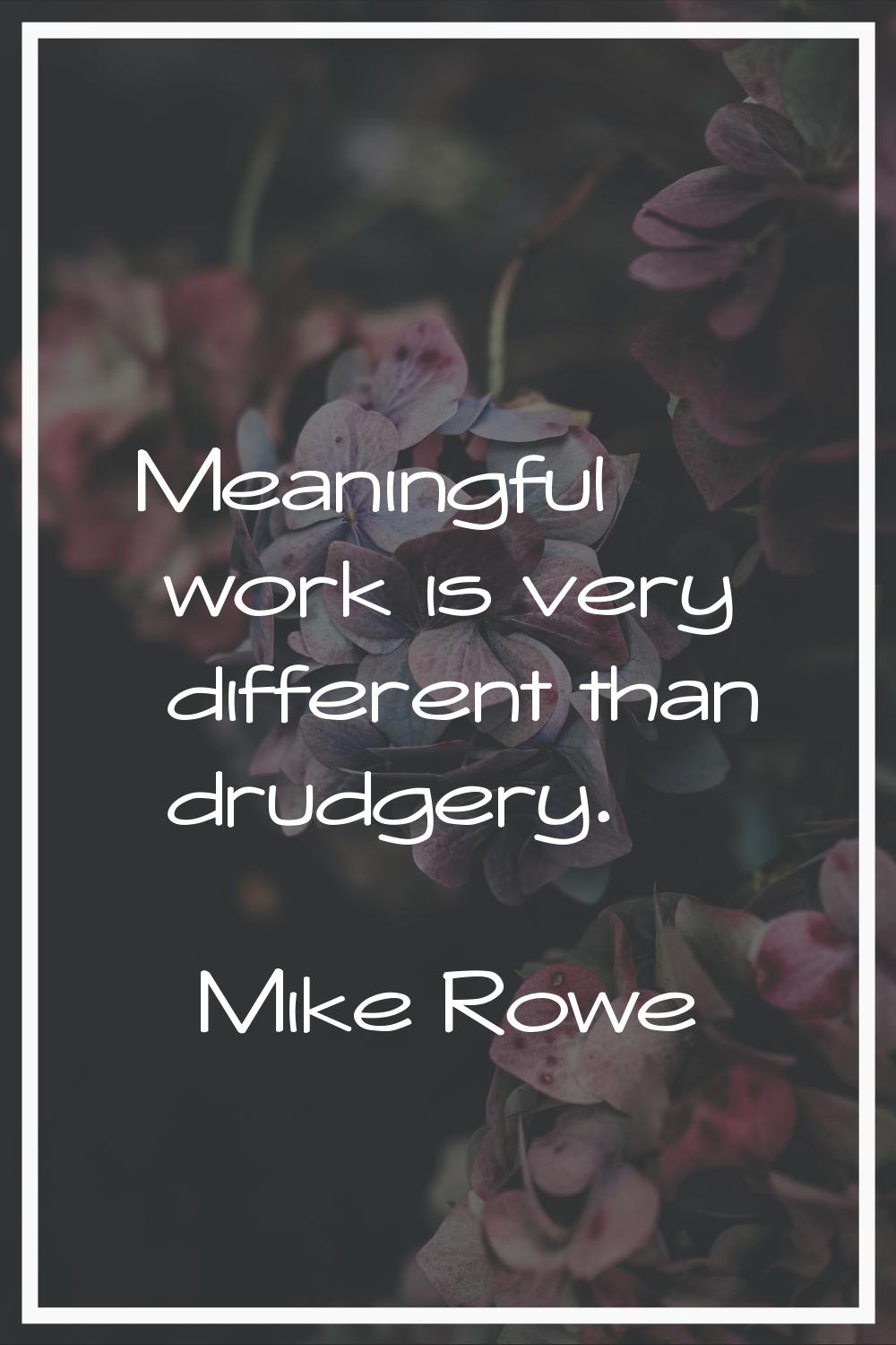 Meaningful work is very different than drudgery.