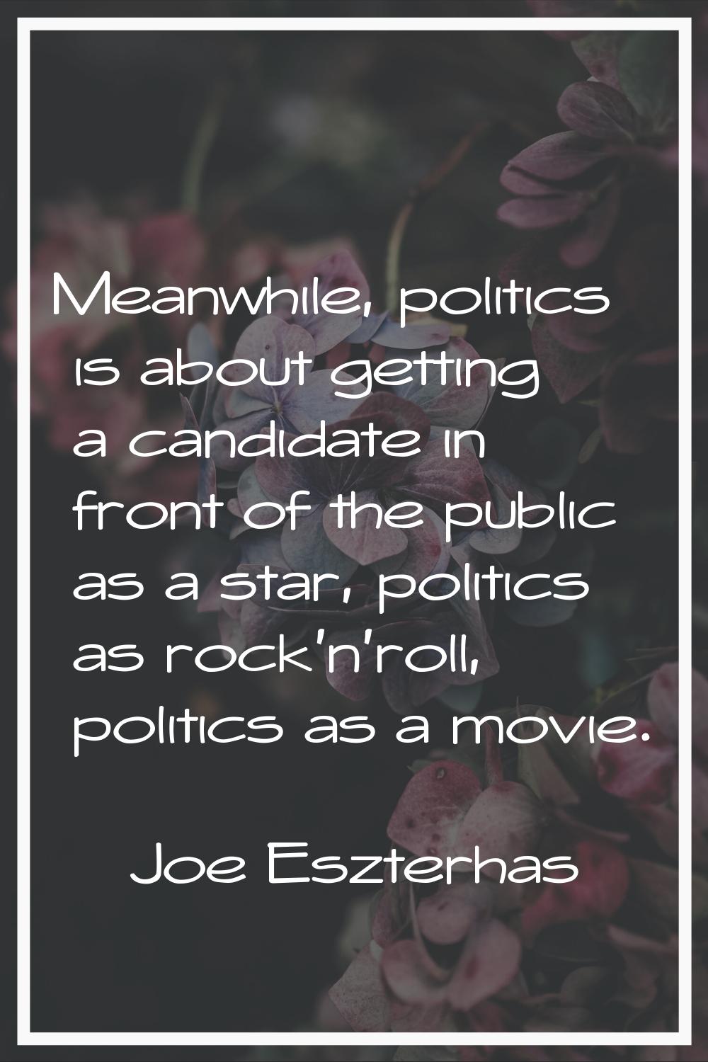 Meanwhile, politics is about getting a candidate in front of the public as a star, politics as rock