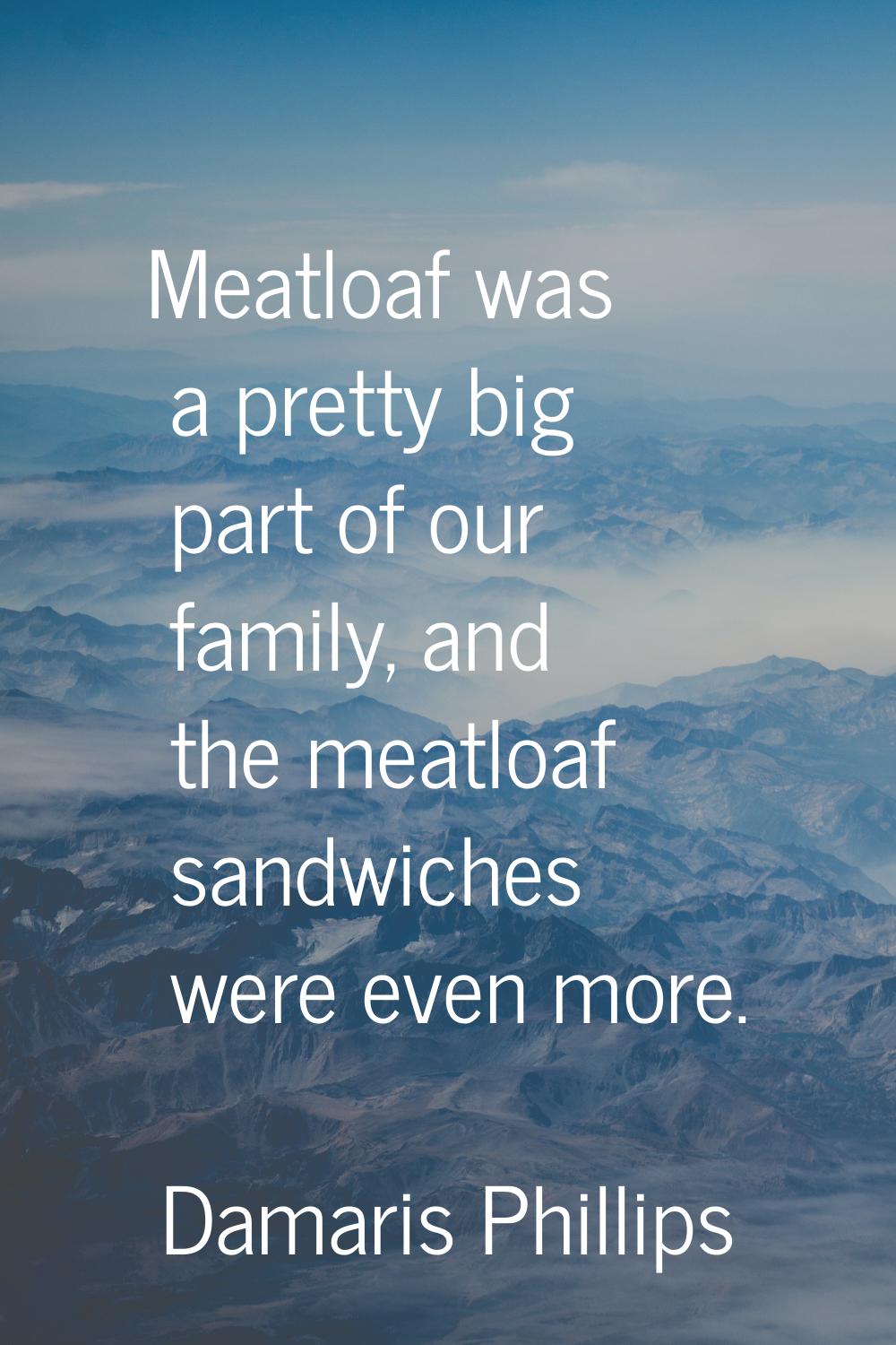 Meatloaf was a pretty big part of our family, and the meatloaf sandwiches were even more.