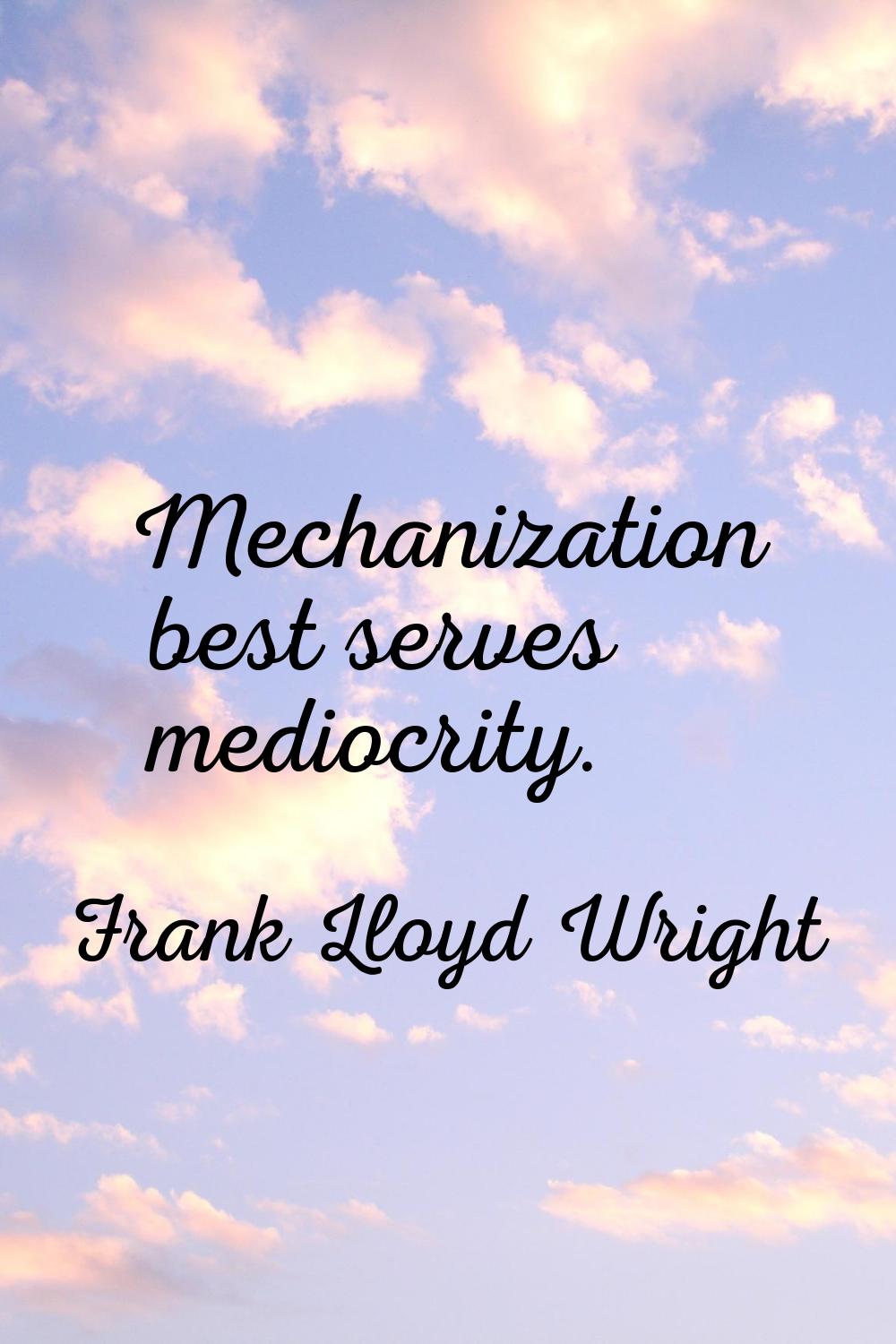 Mechanization best serves mediocrity.