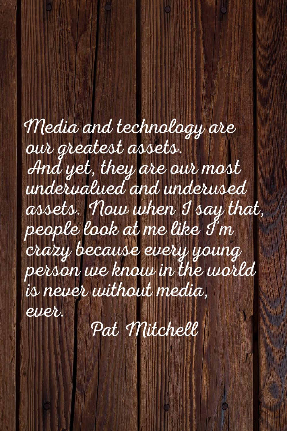 Media and technology are our greatest assets. And yet, they are our most undervalued and underused 