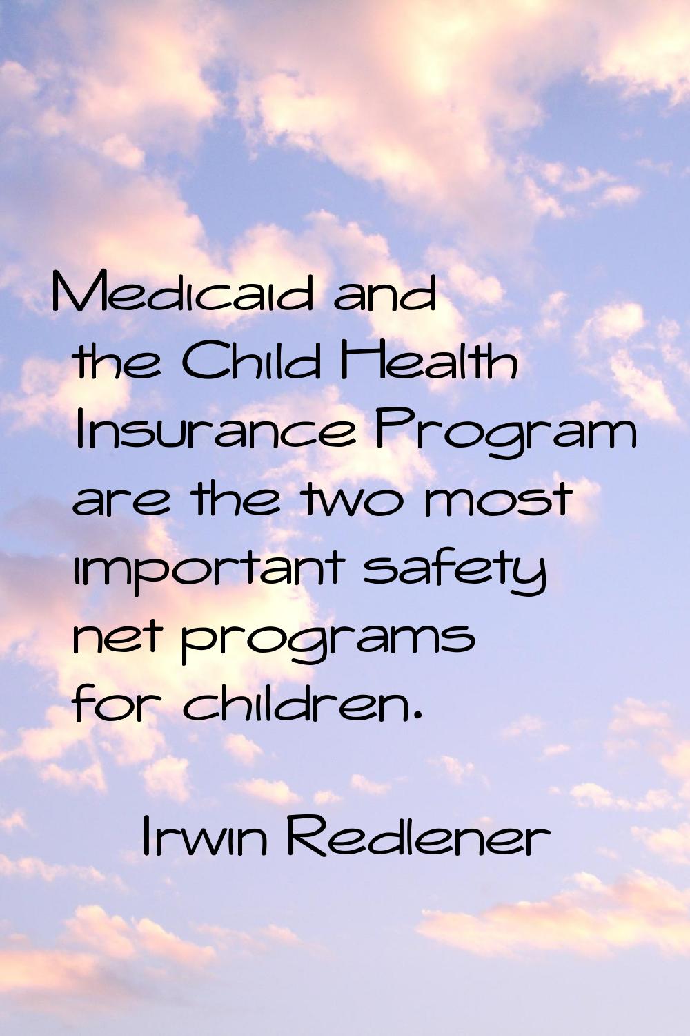 Medicaid and the Child Health Insurance Program are the two most important safety net programs for 