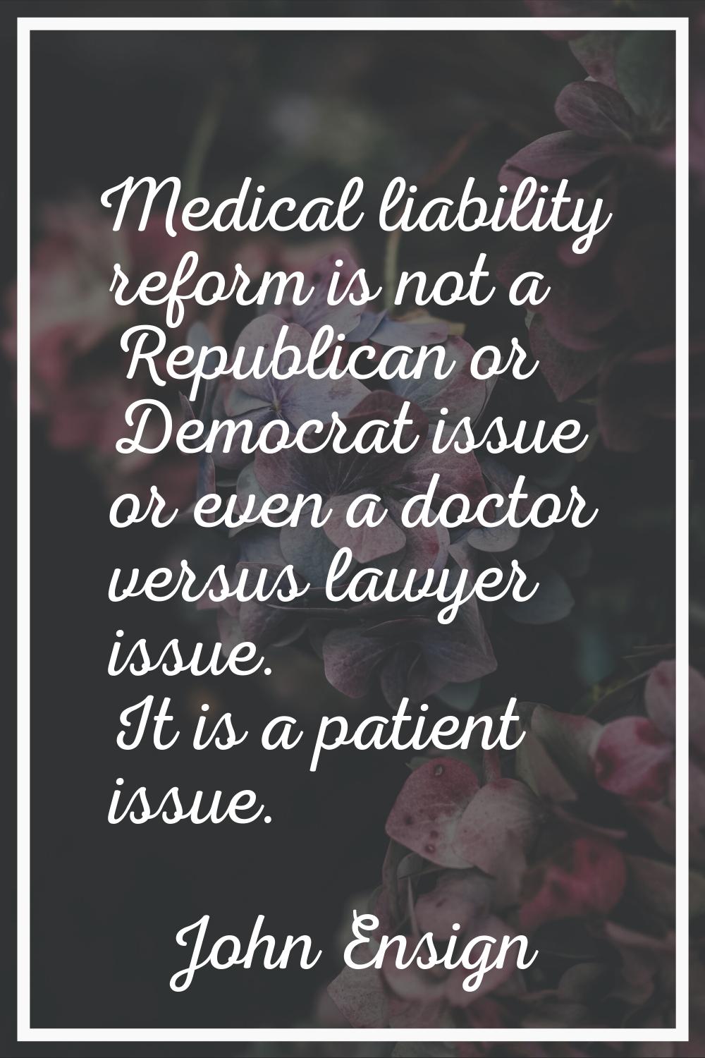 Medical liability reform is not a Republican or Democrat issue or even a doctor versus lawyer issue