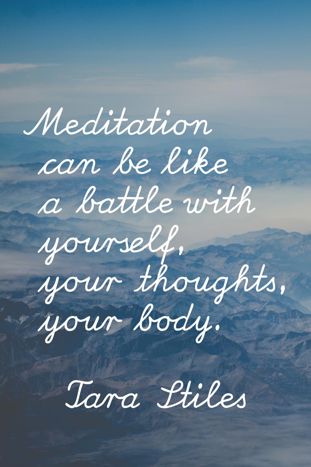 Meditation can be like a battle with yourself, your thoughts, your body.
