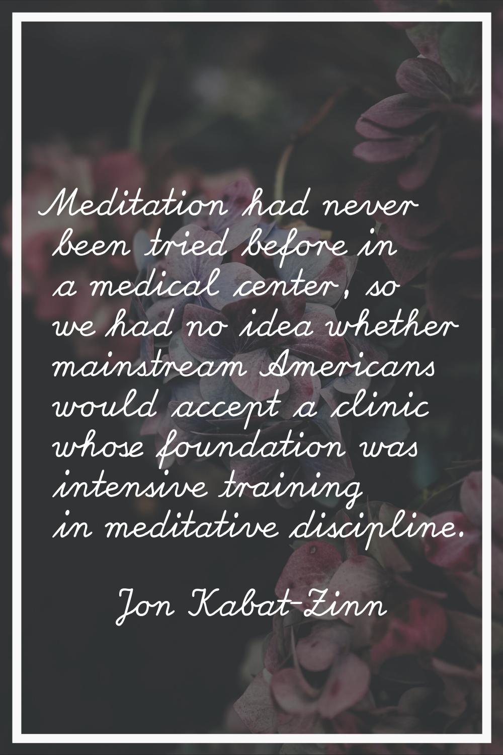 Meditation had never been tried before in a medical center, so we had no idea whether mainstream Am