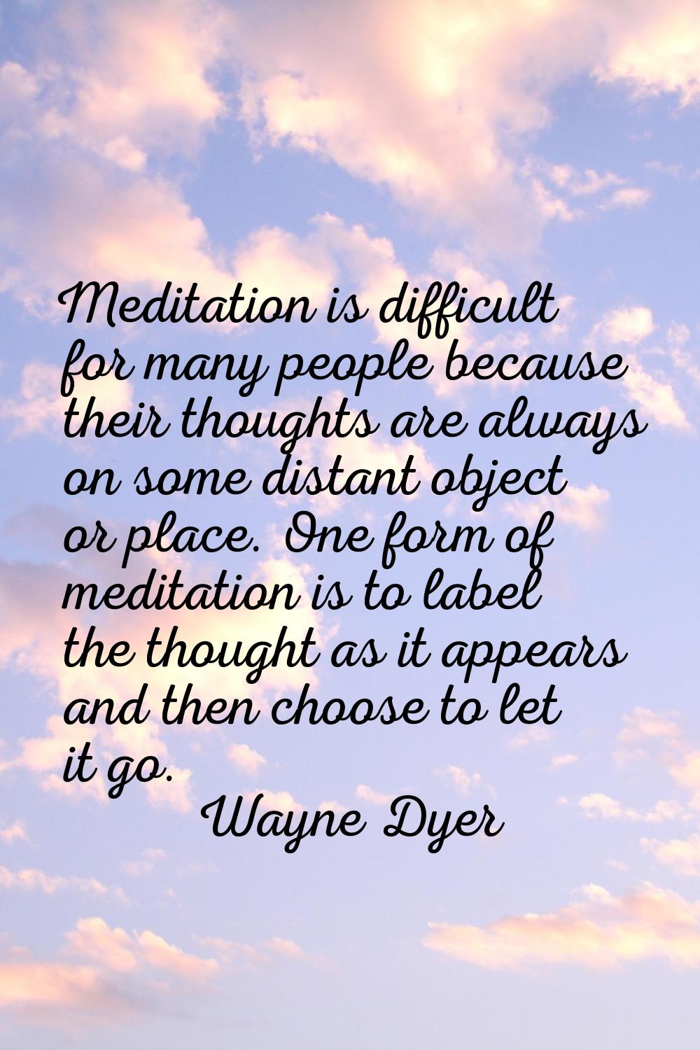 Meditation is difficult for many people because their thoughts are always on some distant object or
