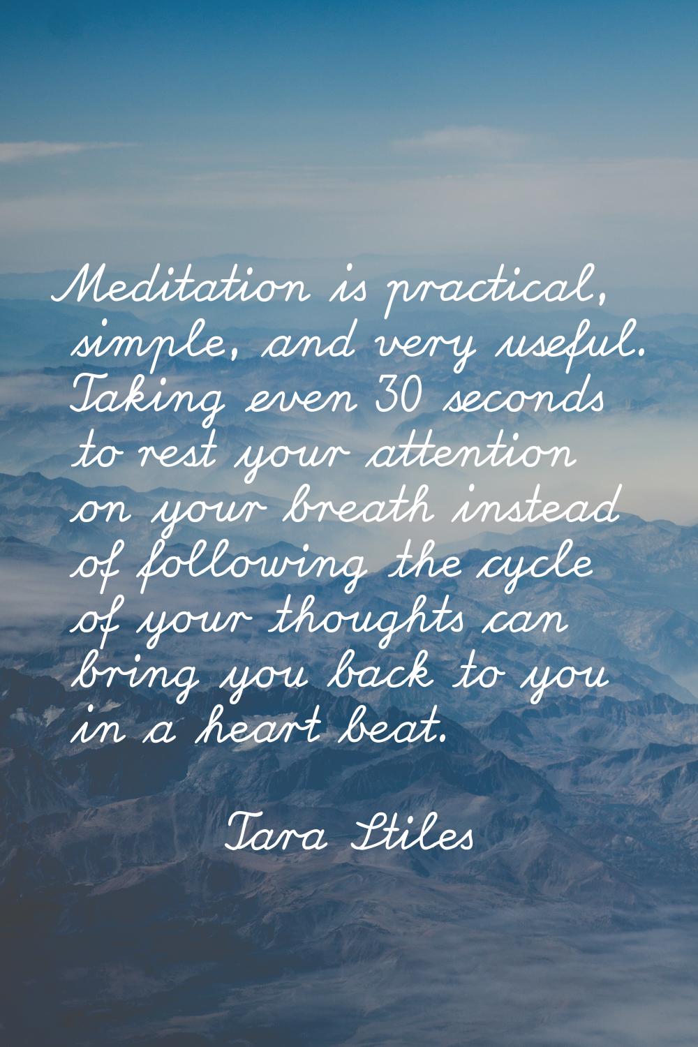 Meditation is practical, simple, and very useful. Taking even 30 seconds to rest your attention on 