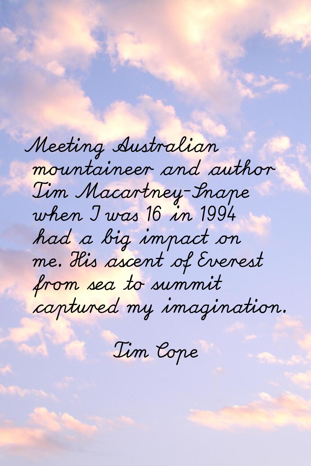 Meeting Australian mountaineer and author Tim Macartney-Snape when I was 16 in 1994 had a big impac