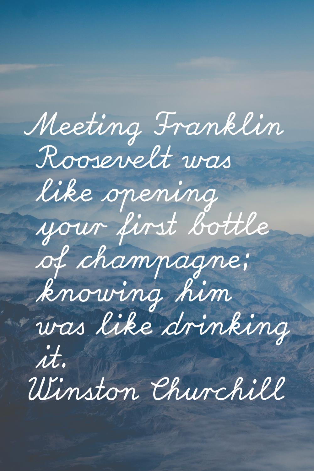 Meeting Franklin Roosevelt was like opening your first bottle of champagne; knowing him was like dr