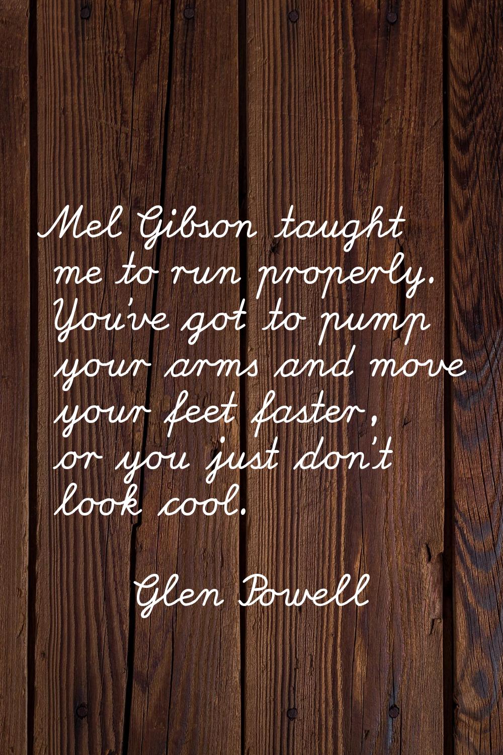 Mel Gibson taught me to run properly. You've got to pump your arms and move your feet faster, or yo