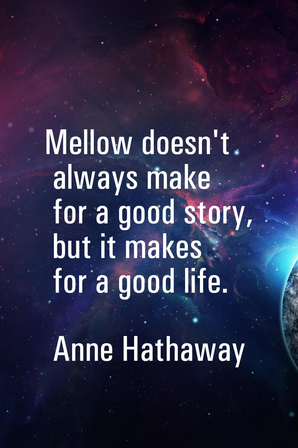 Mellow doesn't always make for a good story, but it makes for a good life.