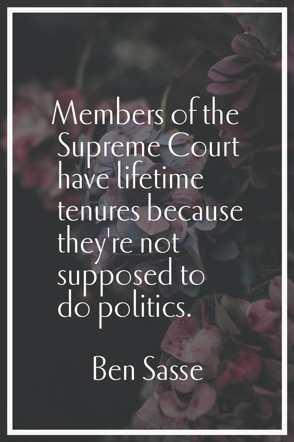 Members of the Supreme Court have lifetime tenures because they're not supposed to do politics.