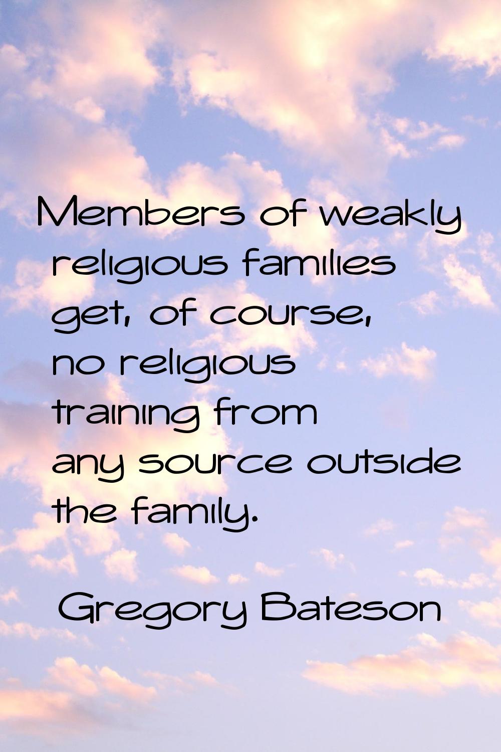 Members of weakly religious families get, of course, no religious training from any source outside 