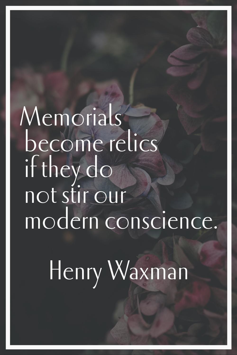 Memorials become relics if they do not stir our modern conscience.