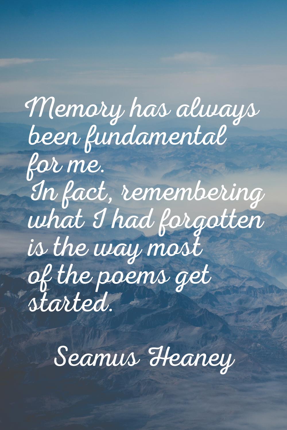 Memory has always been fundamental for me. In fact, remembering what I had forgotten is the way mos