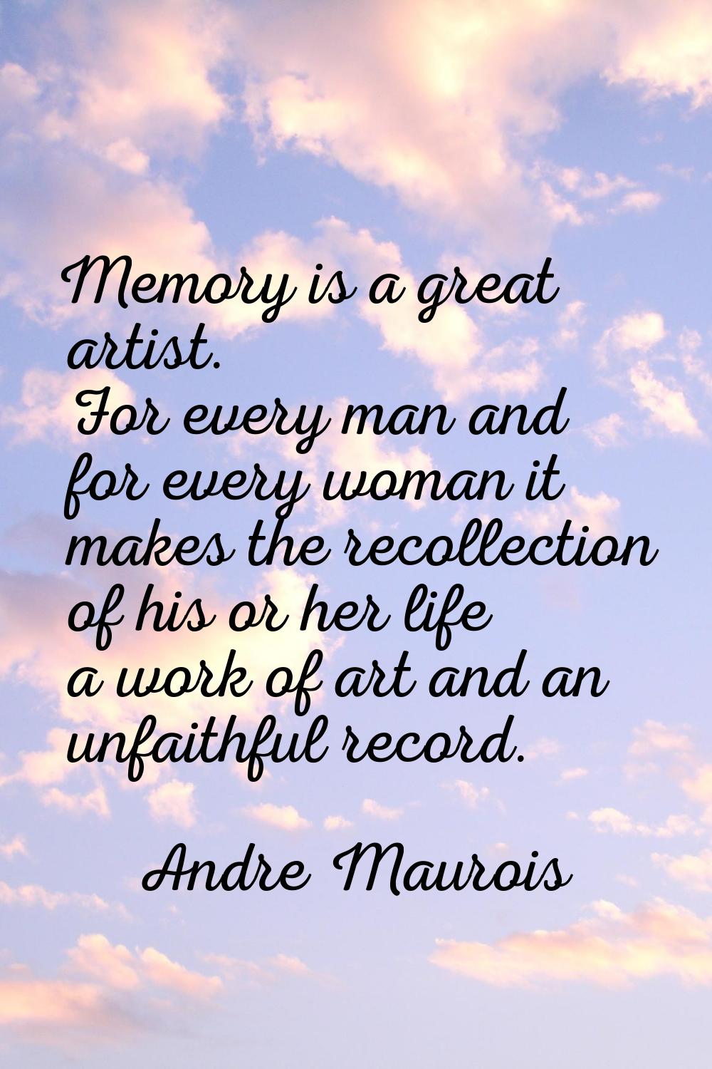 Memory is a great artist. For every man and for every woman it makes the recollection of his or her