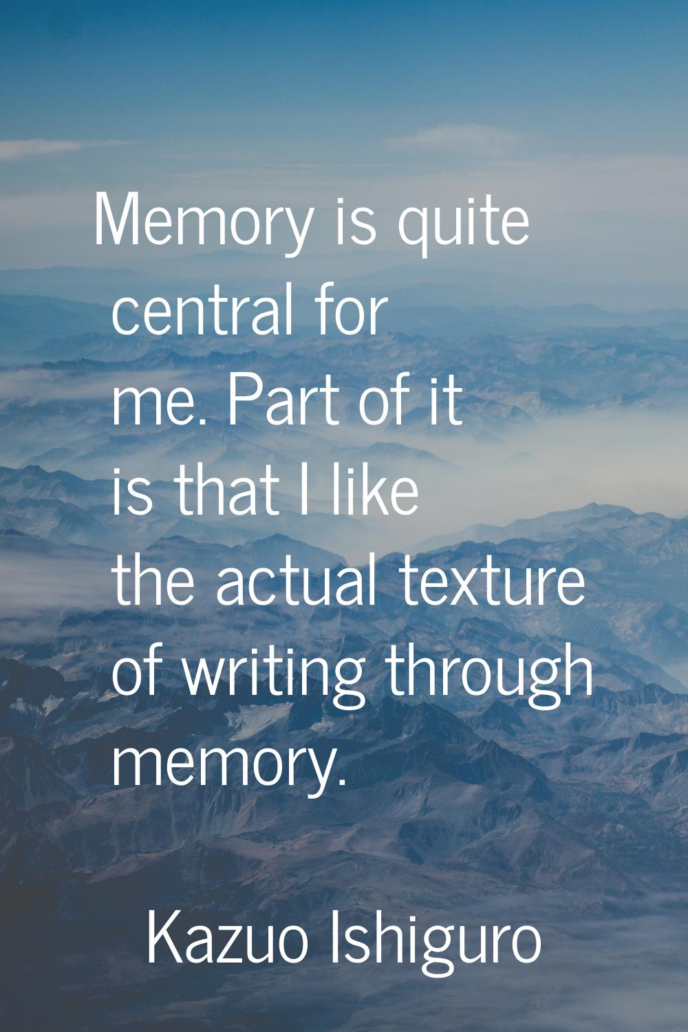 Memory is quite central for me. Part of it is that I like the actual texture of writing through mem