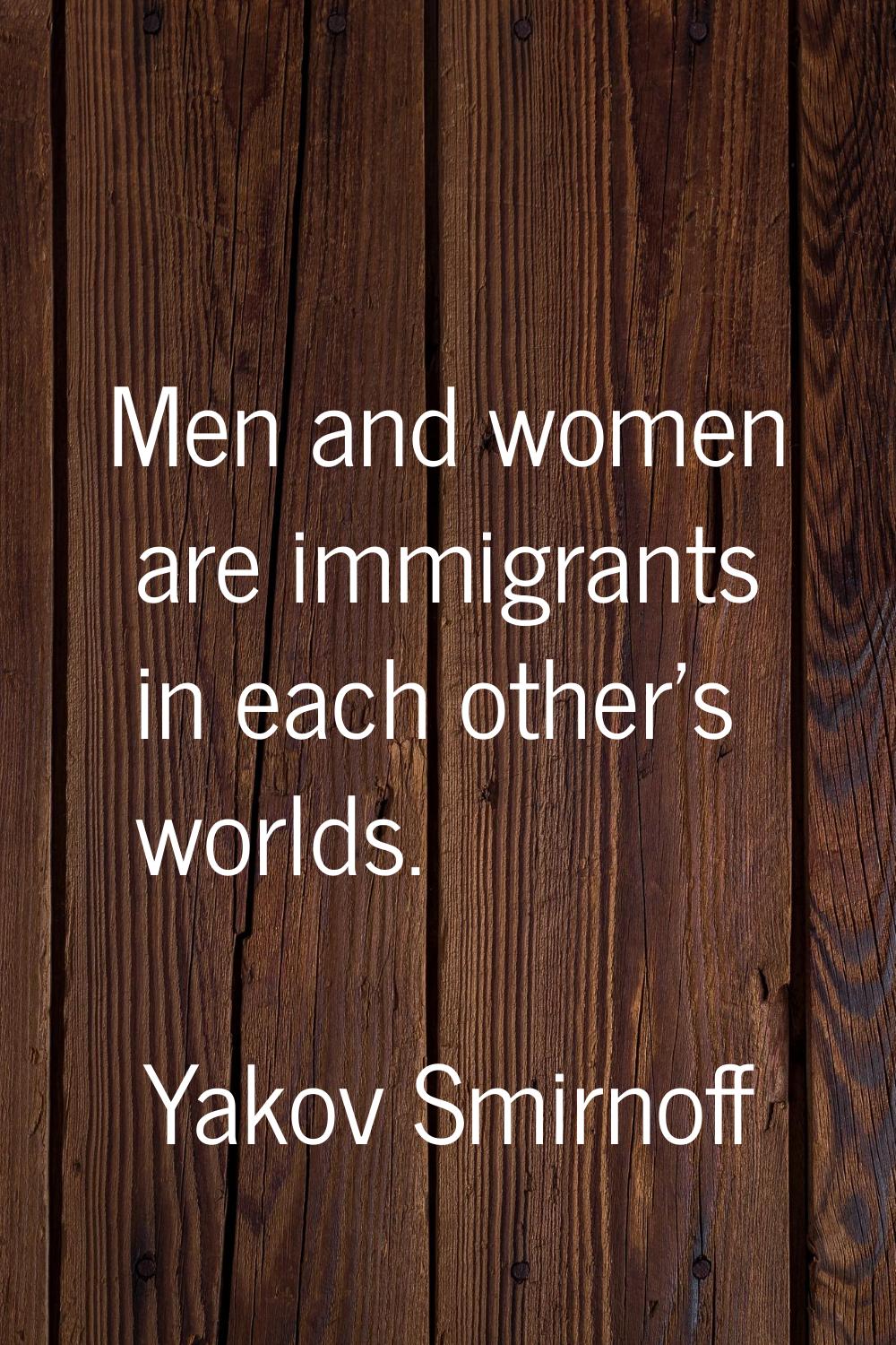 Men and women are immigrants in each other's worlds.