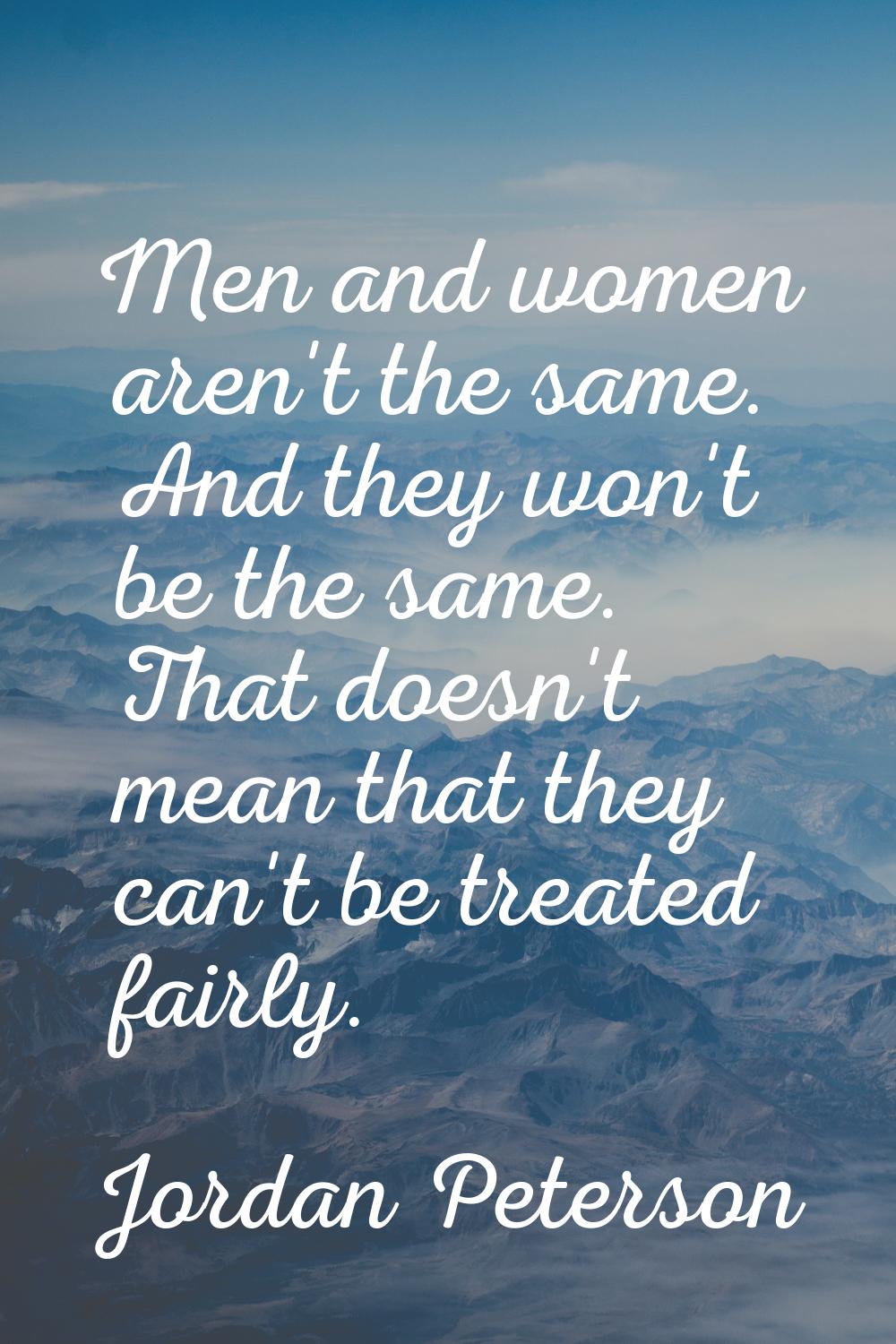 Men and women aren't the same. And they won't be the same. That doesn't mean that they can't be tre