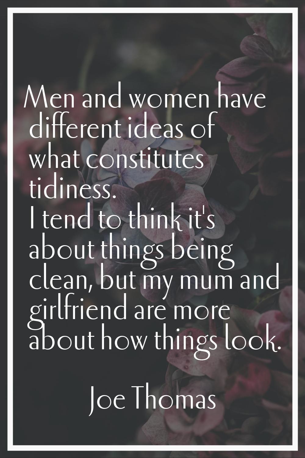 Men and women have different ideas of what constitutes tidiness. I tend to think it's about things 