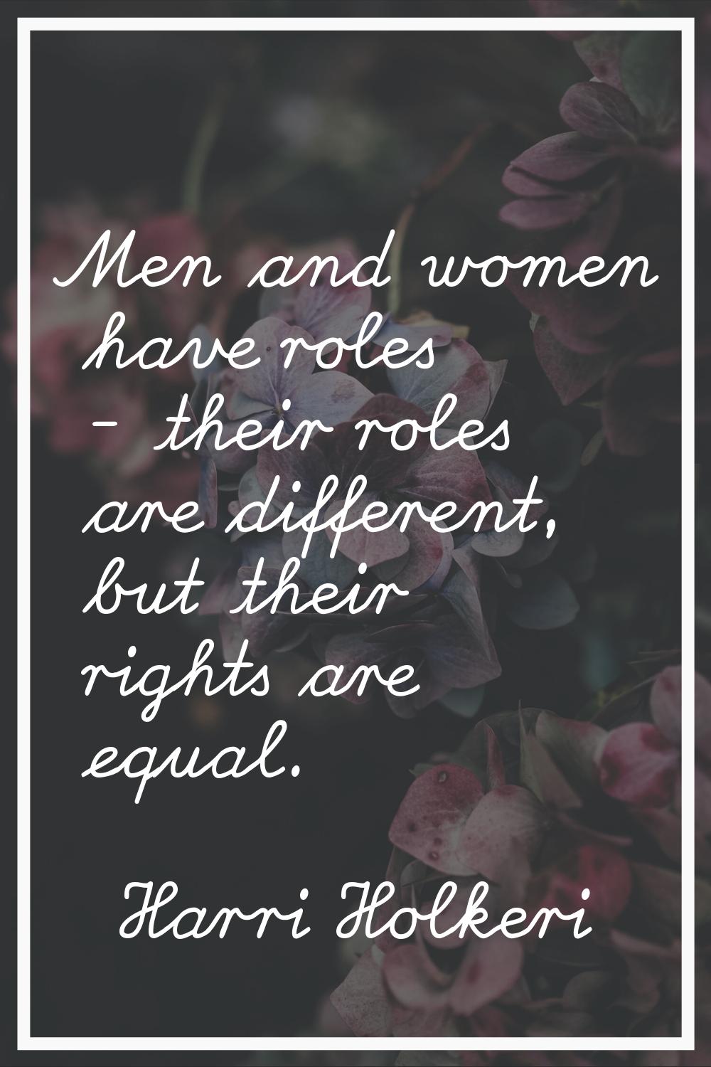 Men and women have roles - their roles are different, but their rights are equal.