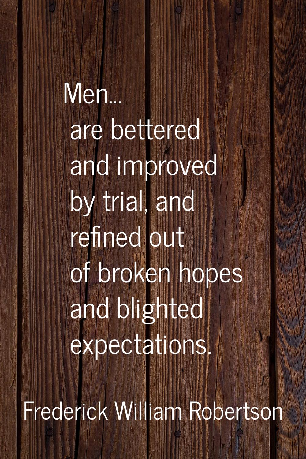 Men... are bettered and improved by trial, and refined out of broken hopes and blighted expectation