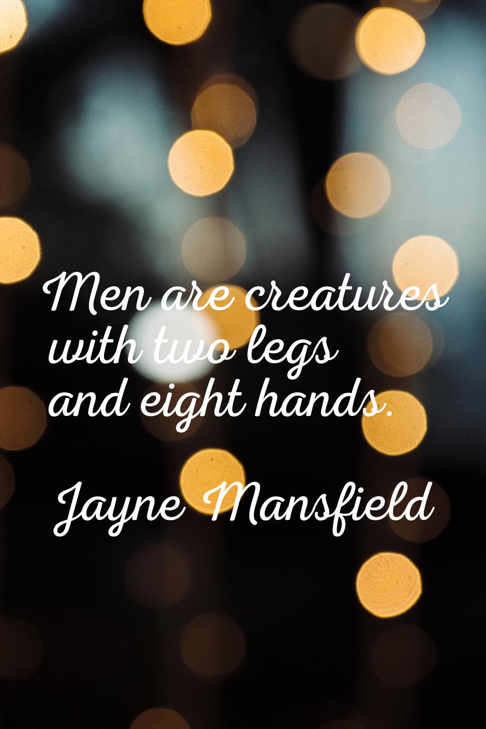 Men are creatures with two legs and eight hands.