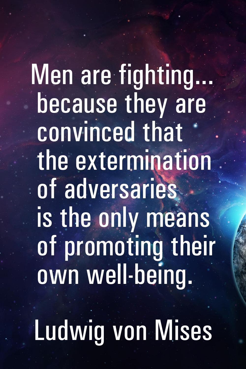 Men are fighting... because they are convinced that the extermination of adversaries is the only me