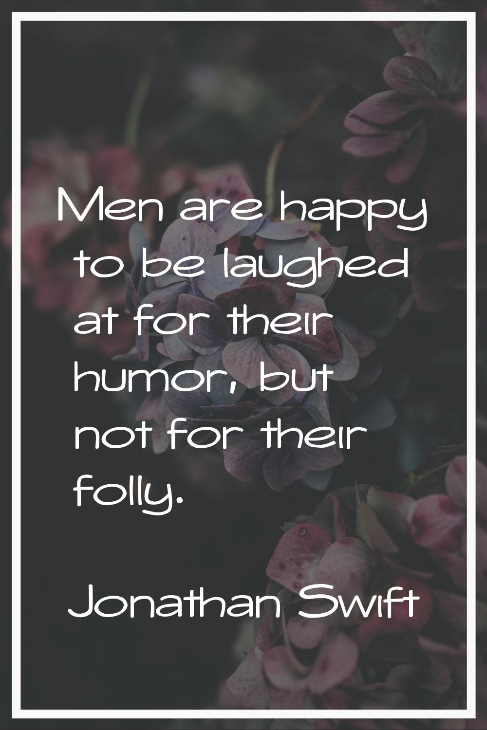 Men are happy to be laughed at for their humor, but not for their folly.