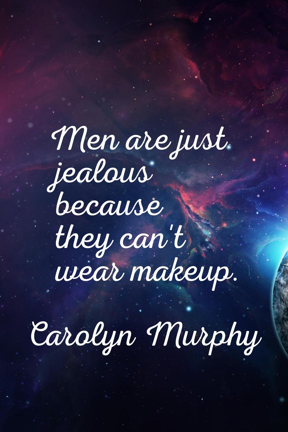 Men are just jealous because they can't wear makeup.