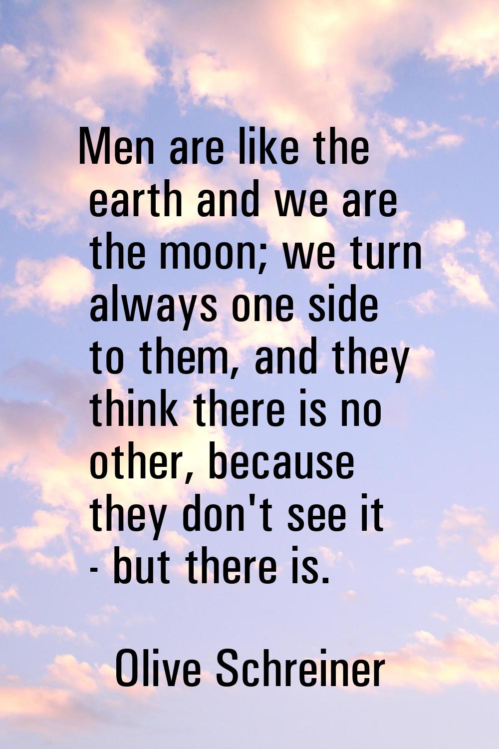 Men are like the earth and we are the moon; we turn always one side to them, and they think there i