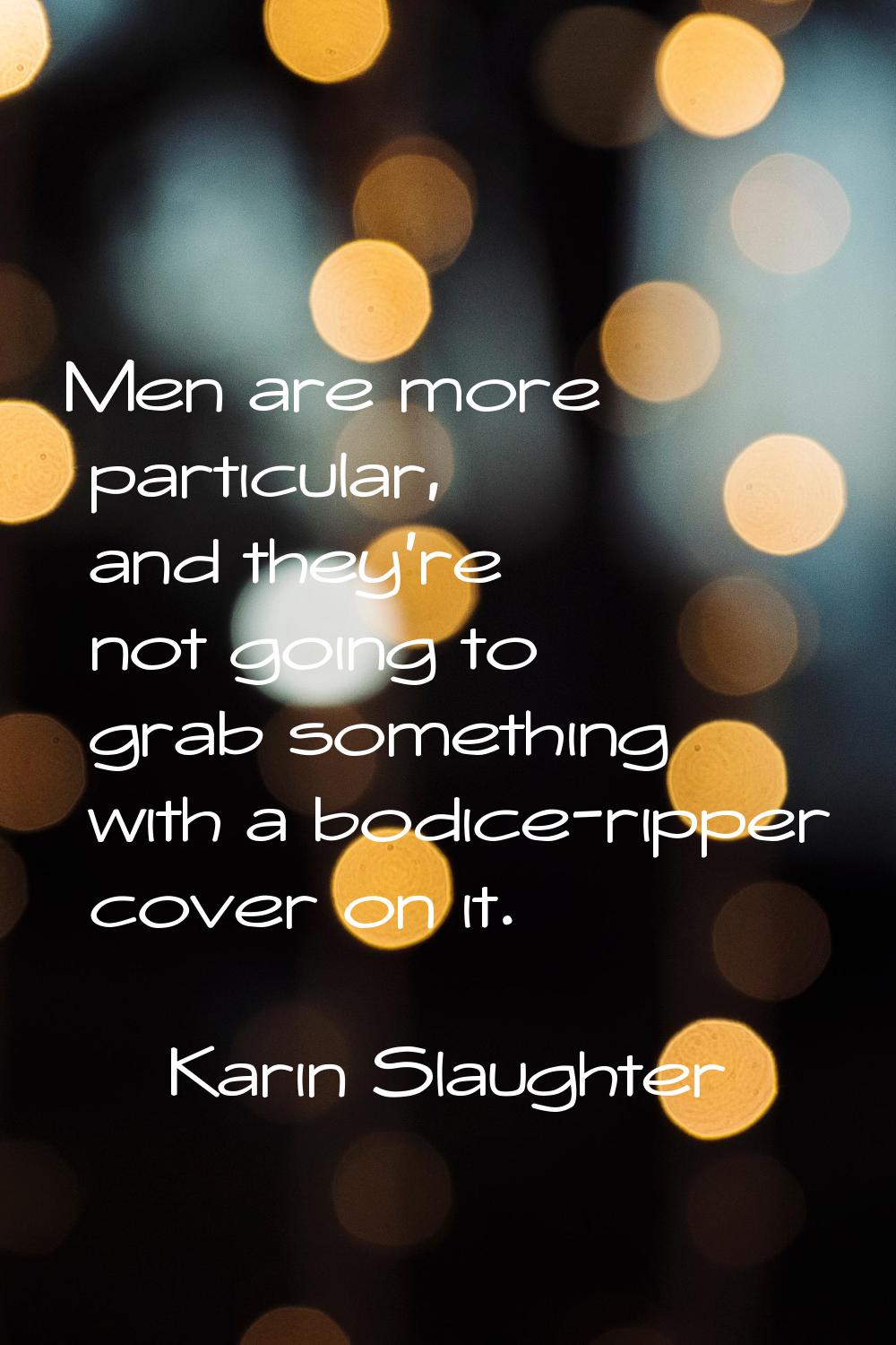 Men are more particular, and they're not going to grab something with a bodice-ripper cover on it.