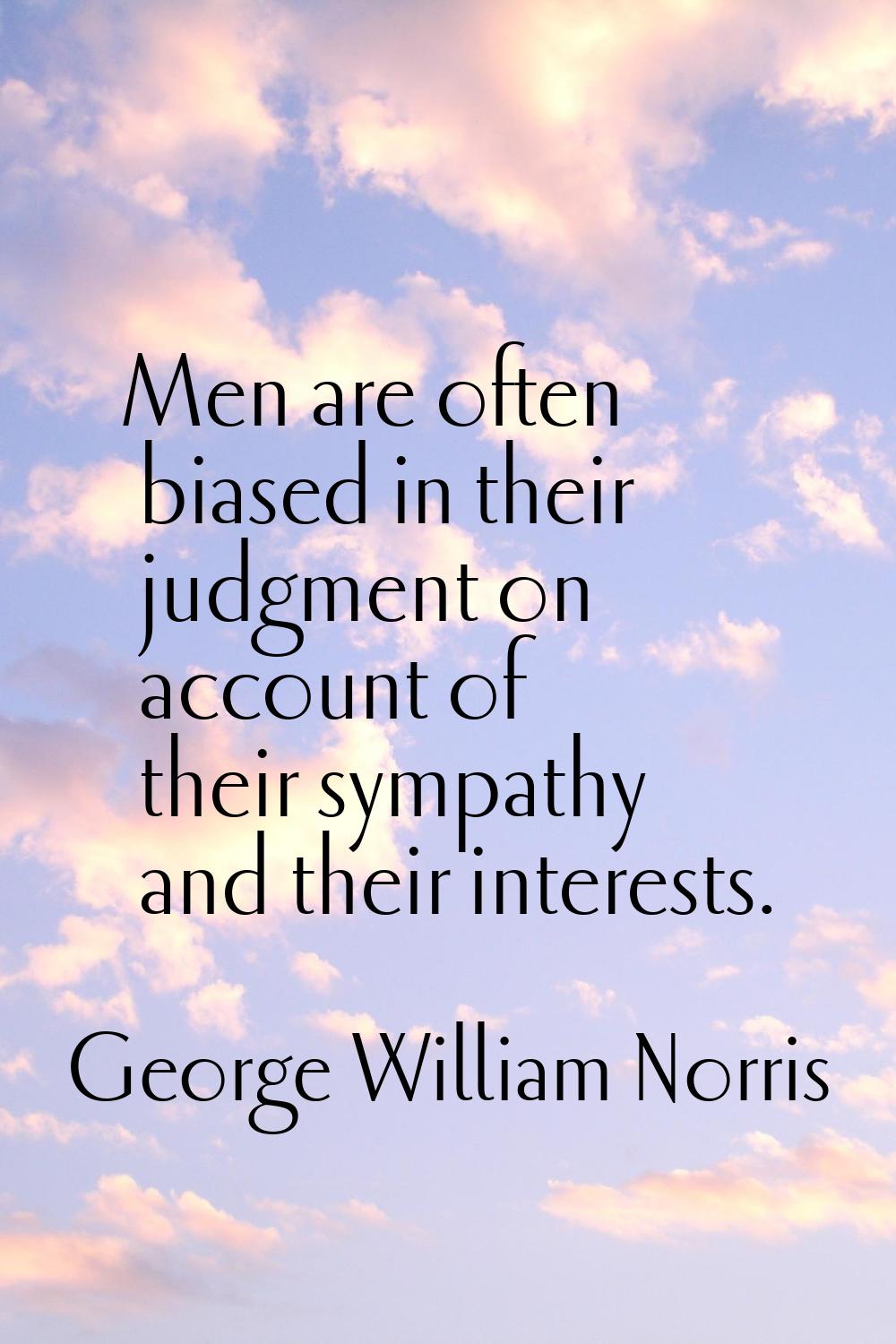 Men are often biased in their judgment on account of their sympathy and their interests.