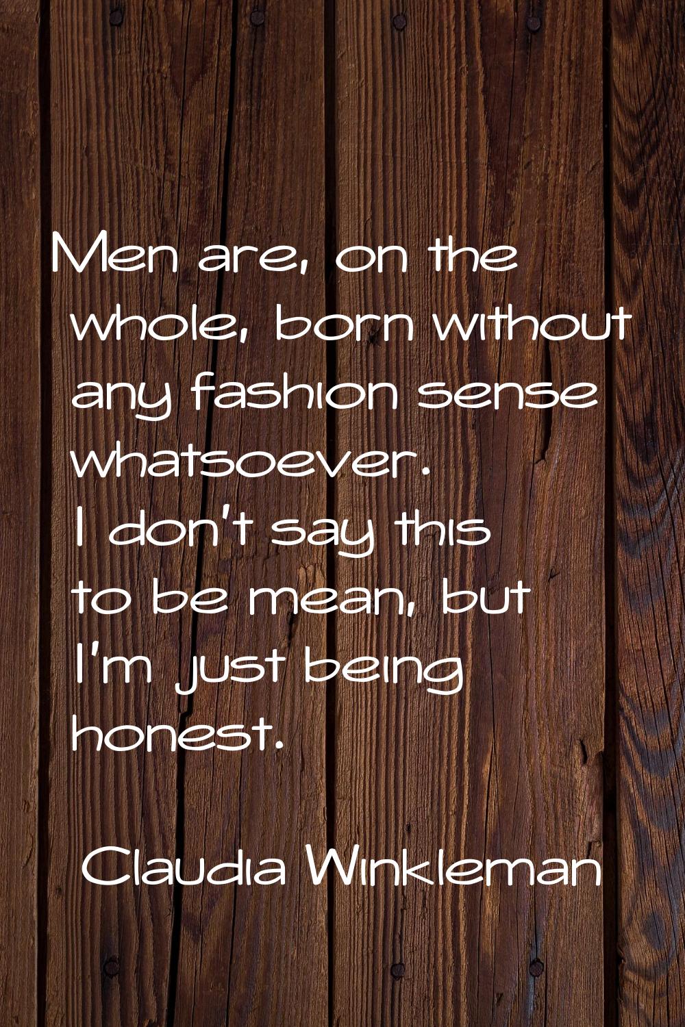 Men are, on the whole, born without any fashion sense whatsoever. I don't say this to be mean, but 