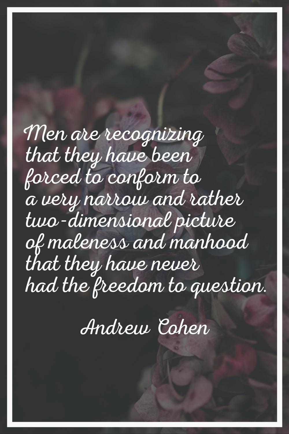 Men are recognizing that they have been forced to conform to a very narrow and rather two-dimension