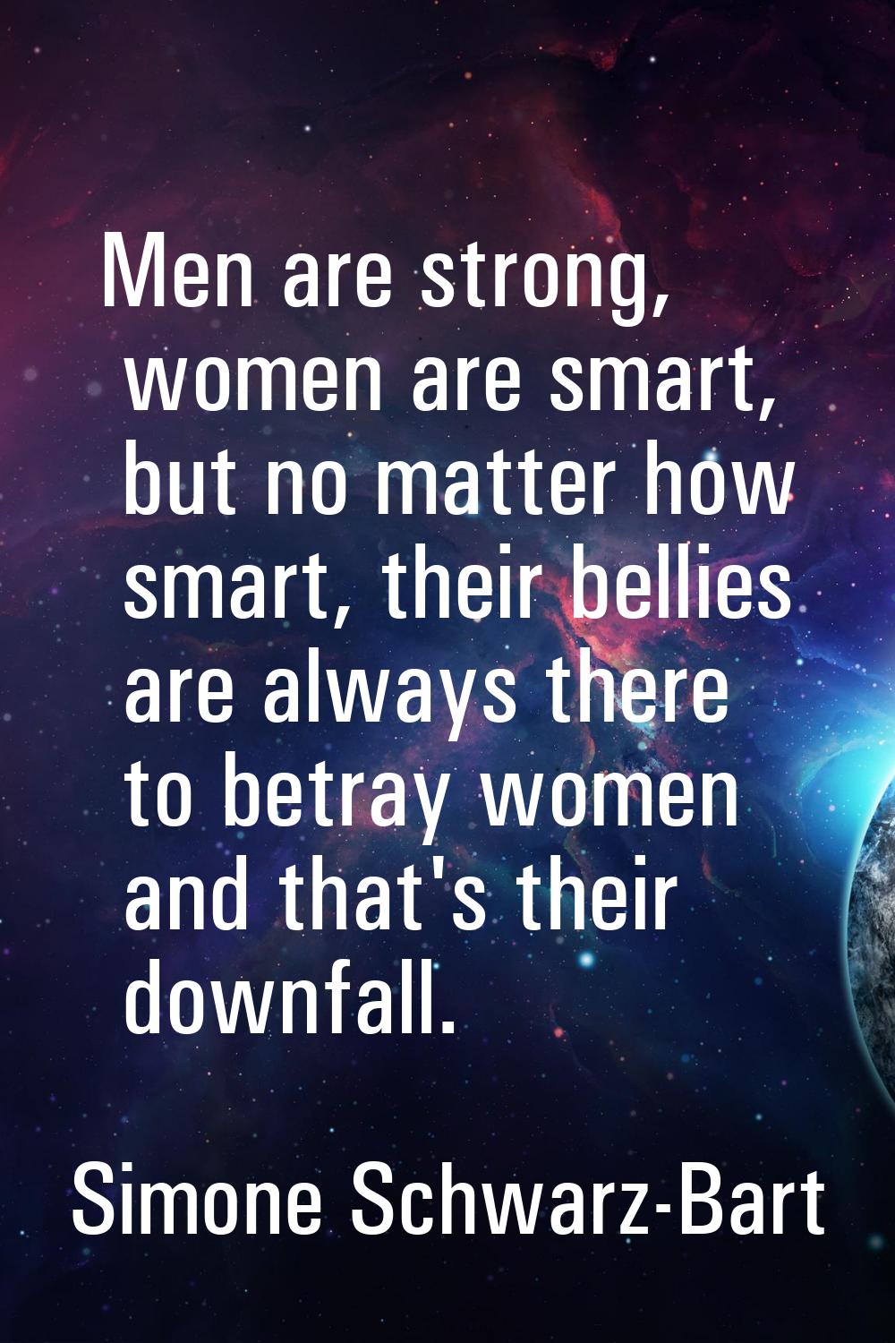 Men are strong, women are smart, but no matter how smart, their bellies are always there to betray 