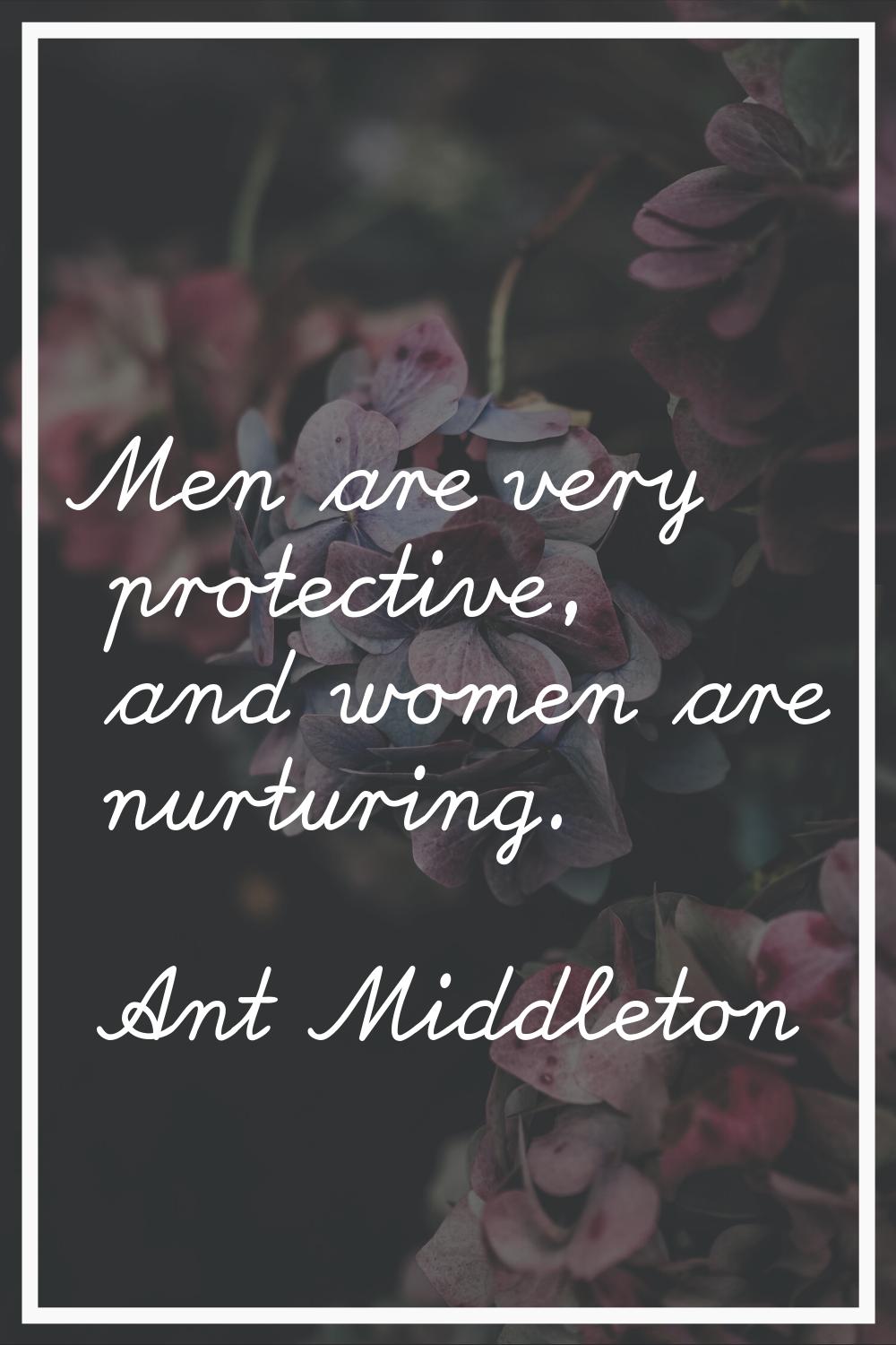 Men are very protective, and women are nurturing.