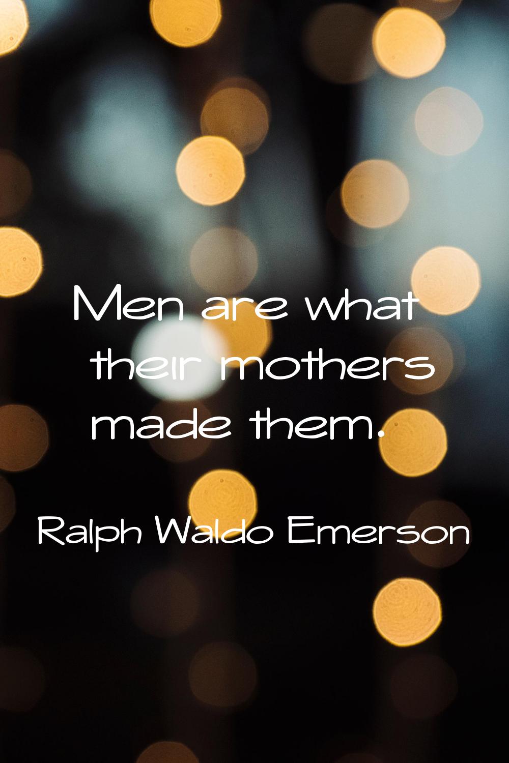 Men are what their mothers made them.