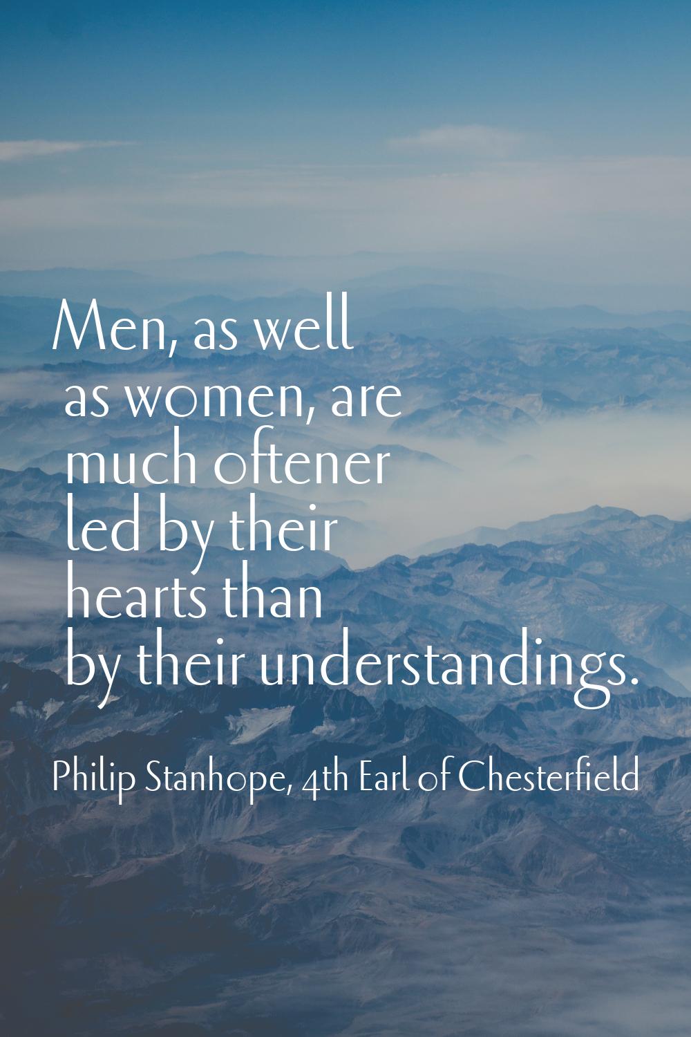 Men, as well as women, are much oftener led by their hearts than by their understandings.