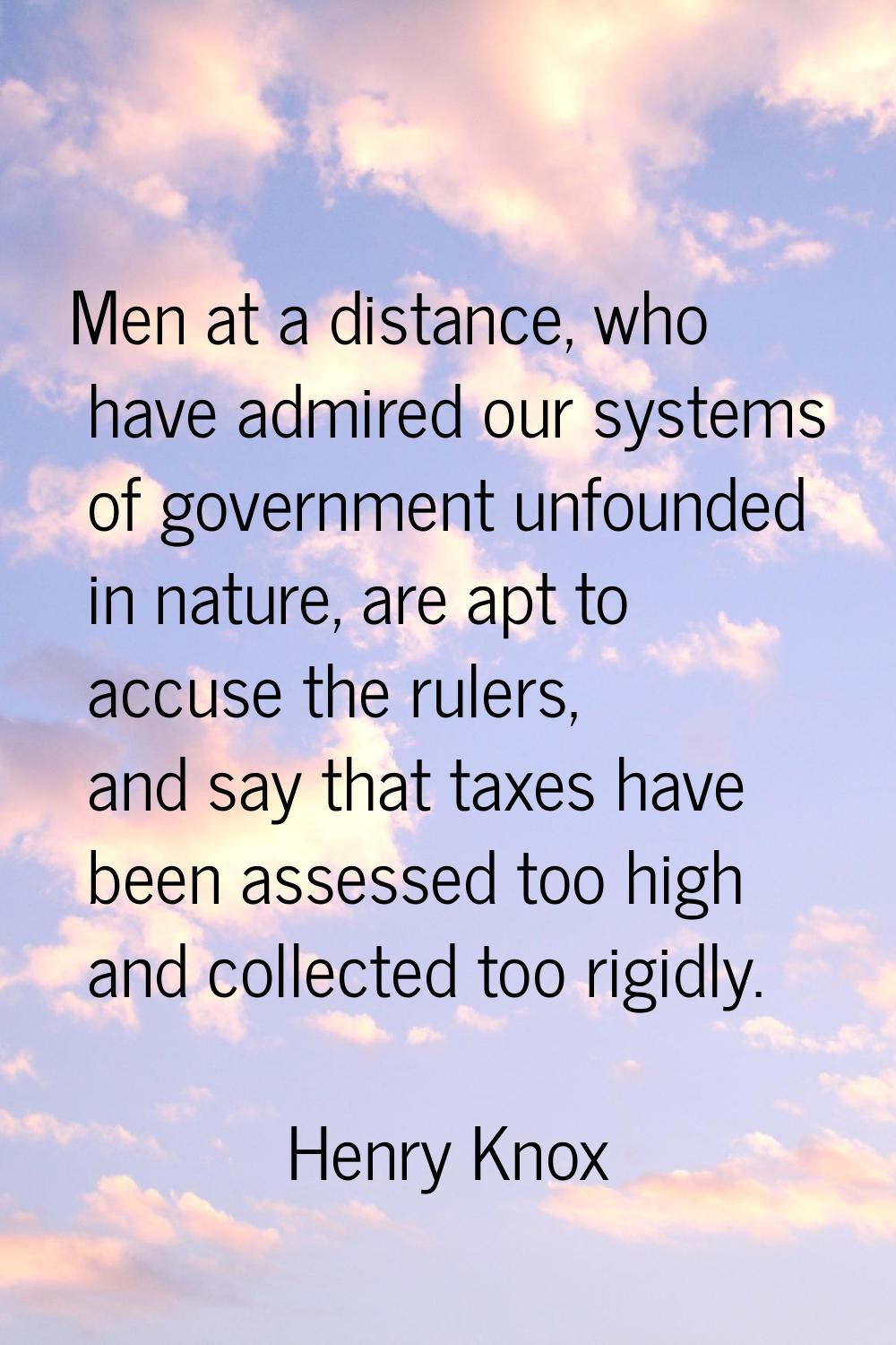 Men at a distance, who have admired our systems of government unfounded in nature, are apt to accus