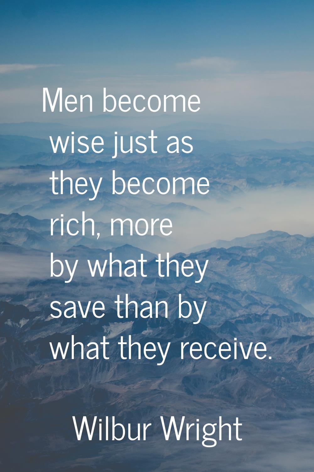 Men become wise just as they become rich, more by what they save than by what they receive.